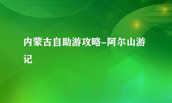 内蒙古自助游攻略-阿尔山游记