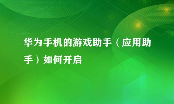 华为手机的游戏助手(应用助手)如何开启