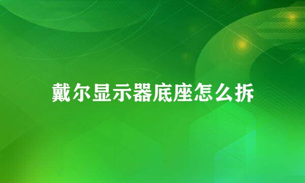 戴尔显示器底座怎么拆