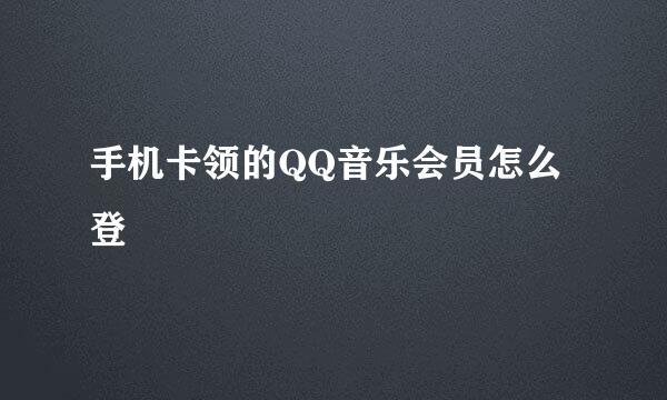 手机卡领的QQ音乐会员怎么登