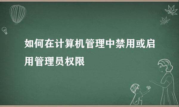 如何在计算机管理中禁用或启用管理员权限