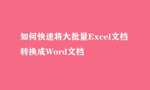 如何快速将大批量Excel文档转换成Word文档