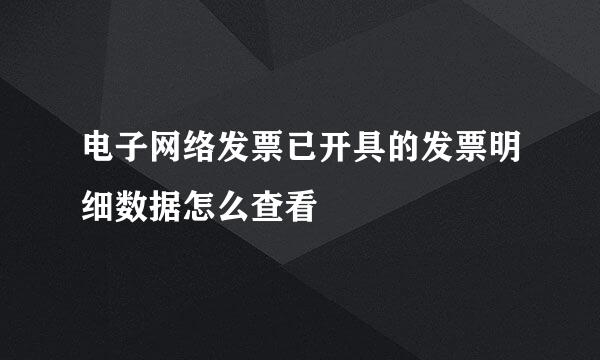 电子网络发票已开具的发票明细数据怎么查看
