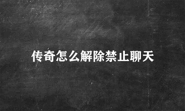 传奇怎么解除禁止聊天
