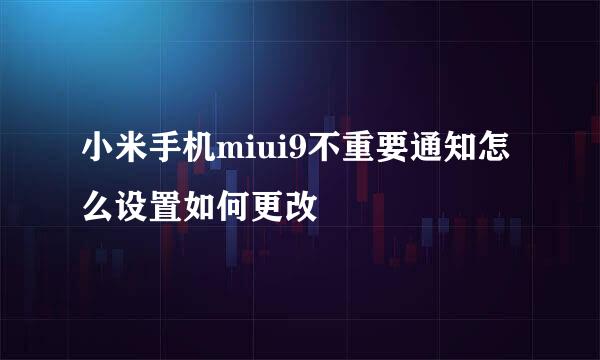 小米手机miui9不重要通知怎么设置如何更改