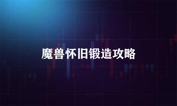 魔兽怀旧锻造攻略