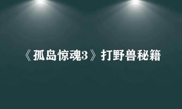 《孤岛惊魂3》打野兽秘籍