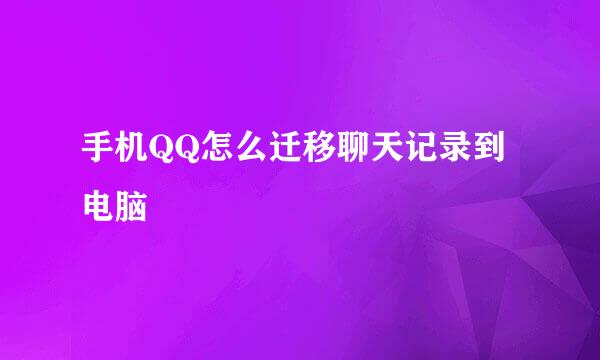 手机QQ怎么迁移聊天记录到电脑