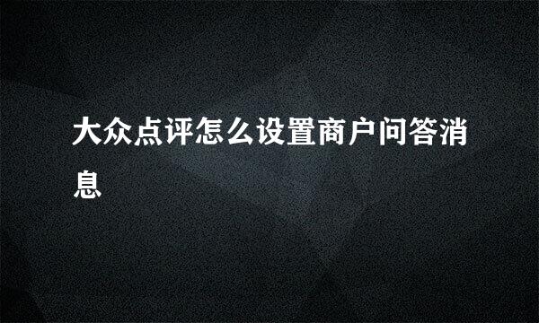 大众点评怎么设置商户问答消息