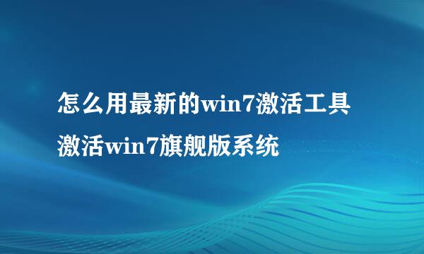 怎么用最新的win7激活工具激活win7旗舰版系统