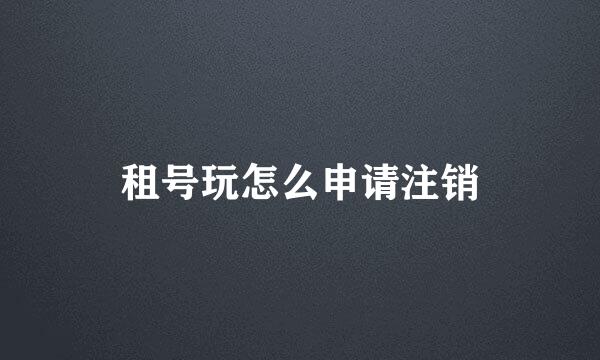 租号玩怎么申请注销