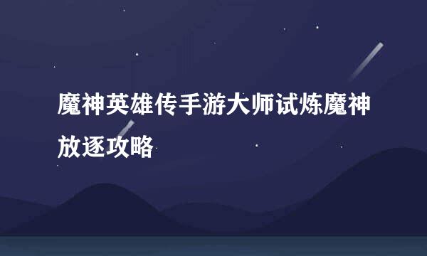 魔神英雄传手游大师试炼魔神放逐攻略