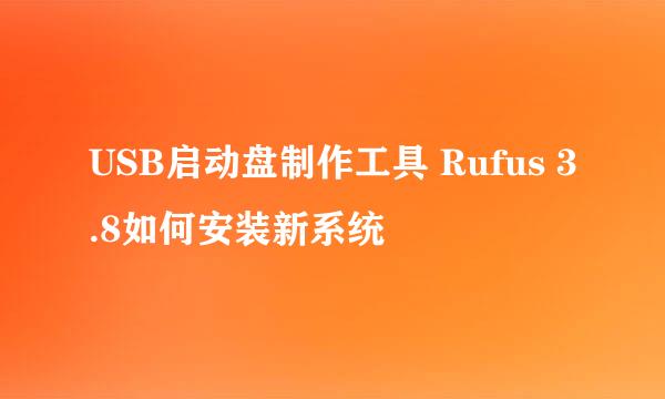 USB启动盘制作工具 Rufus 3.8如何安装新系统