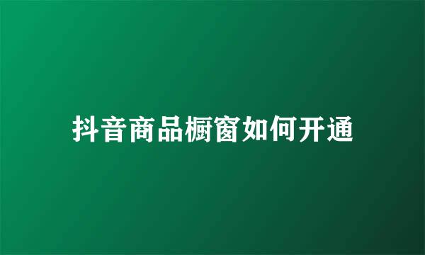 抖音商品橱窗如何开通