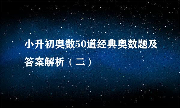 小升初奥数50道经典奥数题及答案解析（二）