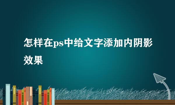 怎样在ps中给文字添加内阴影效果