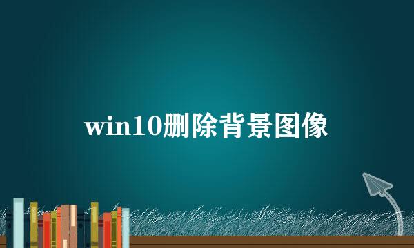 win10删除背景图像