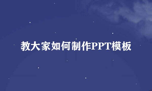 教大家如何制作PPT模板