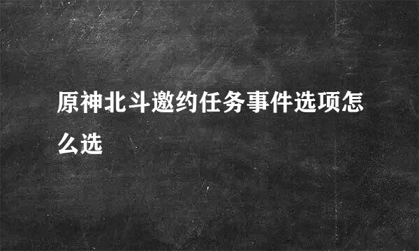 原神北斗邀约任务事件选项怎么选