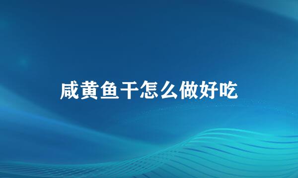 咸黄鱼干怎么做好吃