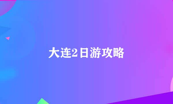 大连2日游攻略