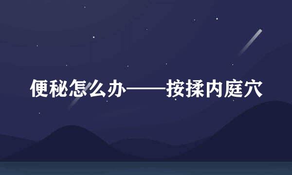 便秘怎么办——按揉内庭穴
