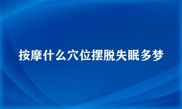 按摩什么穴位摆脱失眠多梦