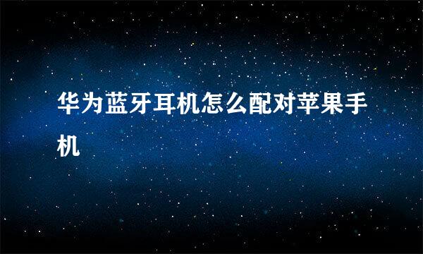 华为蓝牙耳机怎么配对苹果手机