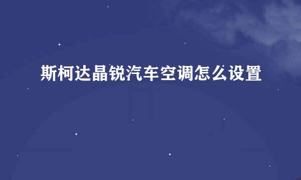 斯柯达晶锐汽车空调怎么设置