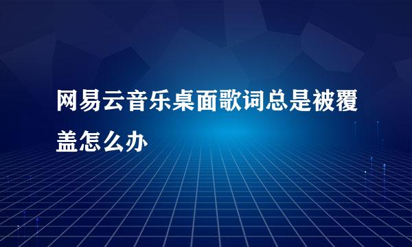 网易云音乐桌面歌词总是被覆盖怎么办
