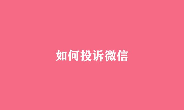 如何投诉微信