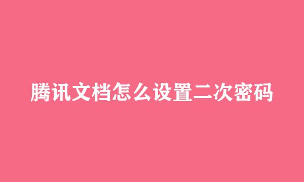 腾讯文档怎么设置二次密码