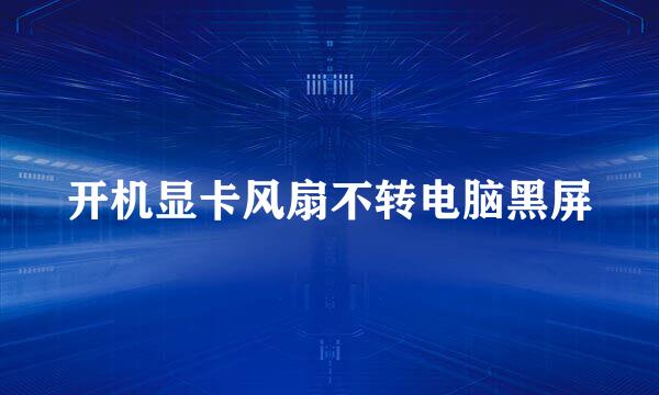 开机显卡风扇不转电脑黑屏