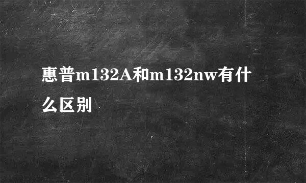 惠普m132A和m132nw有什么区别