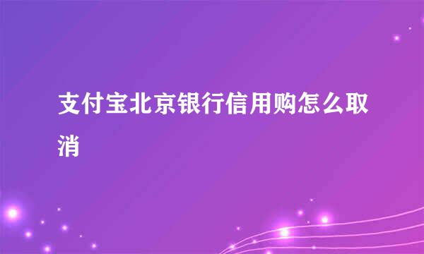 支付宝北京银行信用购怎么取消