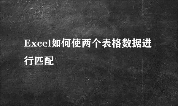 Excel如何使两个表格数据进行匹配