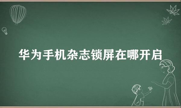 华为手机杂志锁屏在哪开启