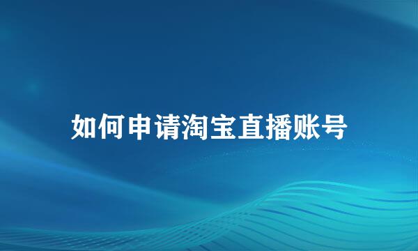 如何申请淘宝直播账号