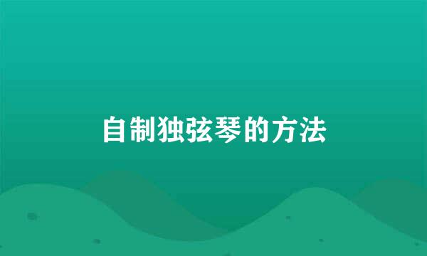 自制独弦琴的方法