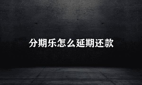 分期乐怎么延期还款