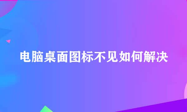电脑桌面图标不见如何解决