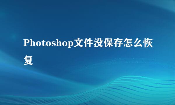 Photoshop文件没保存怎么恢复