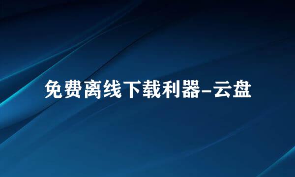 免费离线下载利器-云盘
