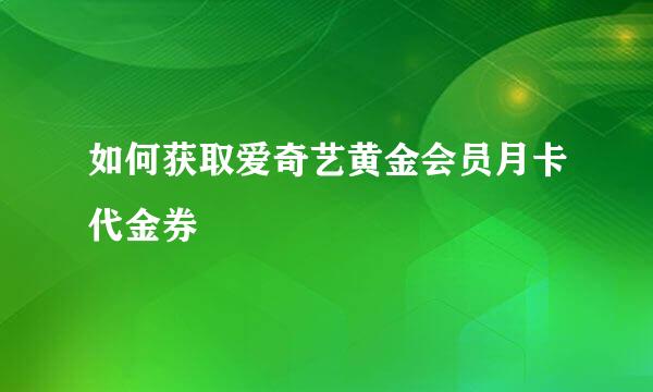 如何获取爱奇艺黄金会员月卡代金券
