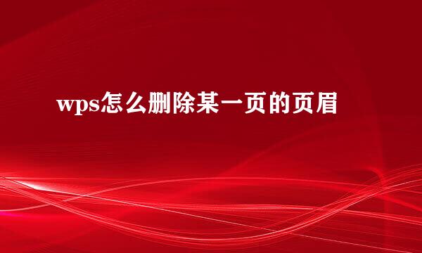 wps怎么删除某一页的页眉