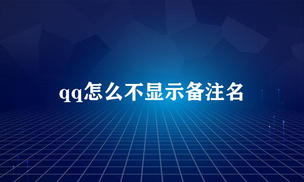 qq怎么不显示备注名