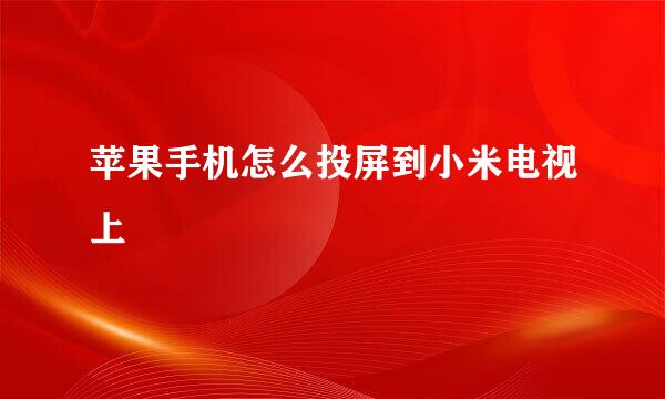 苹果手机怎么投屏到小米电视上