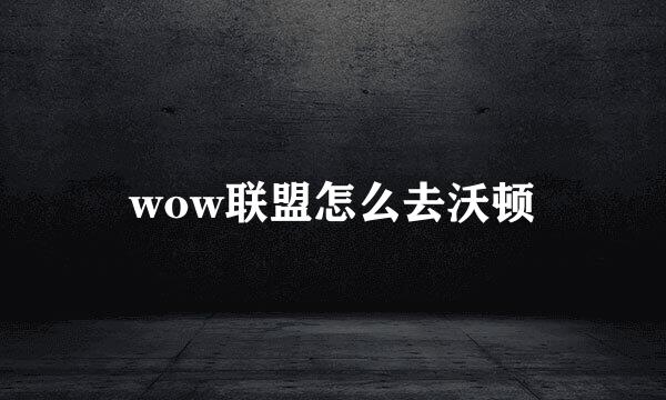 wow联盟怎么去沃顿