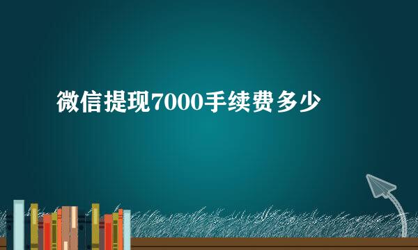 微信提现7000手续费多少