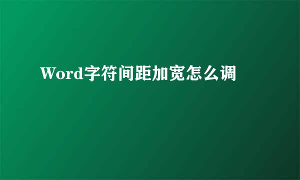 Word字符间距加宽怎么调